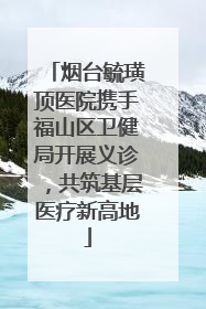 烟台毓璜顶医院携手福山区卫健局开展义诊，共筑基层医疗新高地