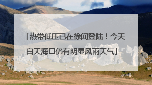 热带低压已在徐闻登陆！今天白天海口仍有明显风雨天气
