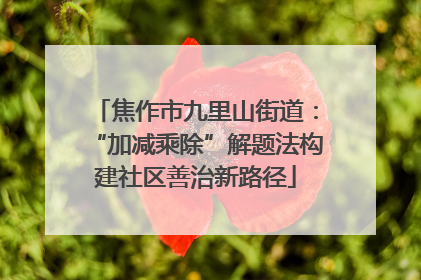 焦作市九里山街道：“加减乘除”解题法构建社区善治新路径