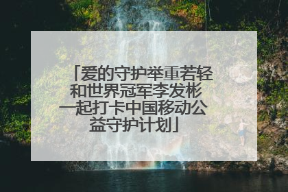 爱的守护举重若轻 和世界冠军李发彬一起打卡中国移动公益守护计划