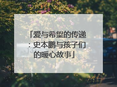 爱与希望的传递：史本鹏与孩子们的暖心故事
