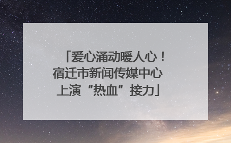 爱心涌动暖人心！宿迁市新闻传媒中心上演“热血”接力