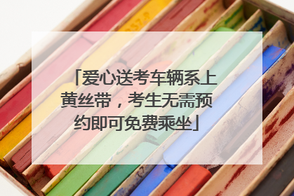 爱心送考车辆系上黄丝带，考生无需预约即可免费乘坐