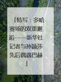 特写：多哈赛场的双重邂逅——新华社记者与孙颖莎先后偶遇巴赫