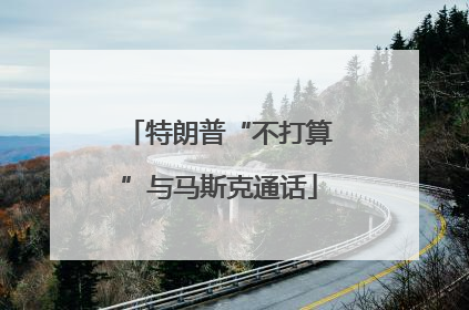 特朗普“不打算”与马斯克通话