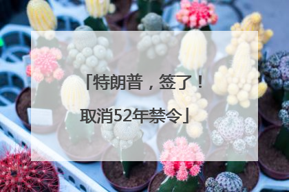 特朗普，签了！取消52年禁令