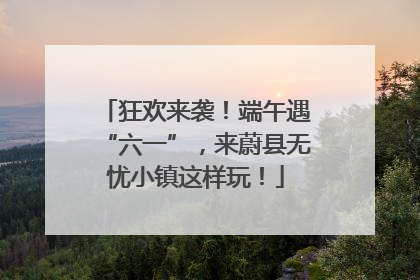 狂欢来袭！端午遇“六一”，来蔚县无忧小镇这样玩！