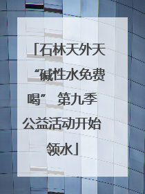 石林天外天“碱性水免费喝” 第九季公益活动开始领水