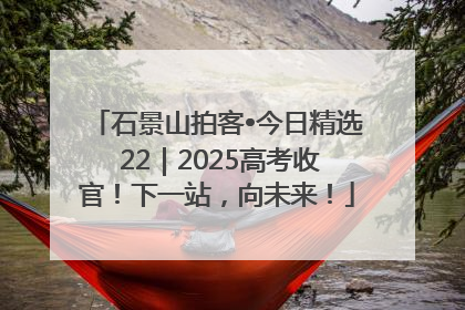 石景山拍客•今日精选 22｜2025高考收官！下一站，向未来！