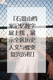石景山档案记忆数字展上线，展示全区历史人文与蝶变复兴历程
