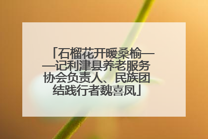 石榴花开暖桑榆——记利津县养老服务协会负责人、民族团结践行者魏喜凤