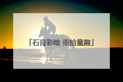 石膏彩绘 重拾童趣