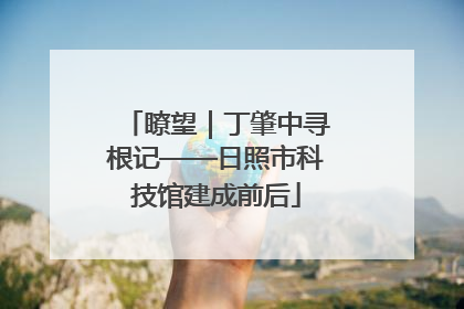 瞭望｜丁肇中寻根记——日照市科技馆建成前后