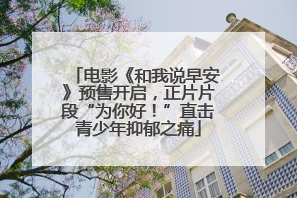 电影《和我说早安》预售开启，正片片段“为你好！”直击青少年抑郁之痛