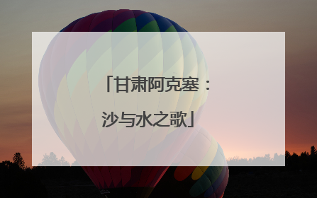 甘肃阿克塞：沙与水之歌