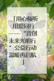 用心倾听 用爱同行——“音创未来光明行”公益行动温暖再启航