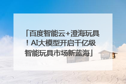 百度智能云+澄海玩具！AI大模型开启千亿级智能玩具市场新蓝海
