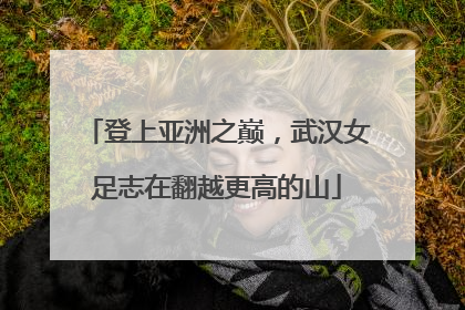 登上亚洲之巅，武汉女足志在翻越更高的山