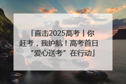 直击2025高考丨你赶考，我护航！高考首日“爱心送考”在行动