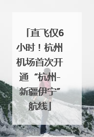 直飞仅6小时！杭州机场首次开通“杭州-新疆伊宁”航线