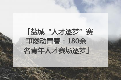盐城“人才逐梦”赛事燃动青春：180余名青年人才赛场逐梦