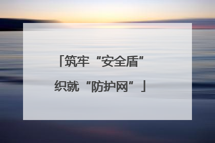 筑牢“安全盾” 织就“防护网”