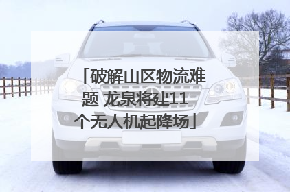 破解山区物流难题 龙泉将建11个无人机起降场