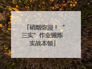 硝烟弥漫！“三实”作业锤炼实战本领