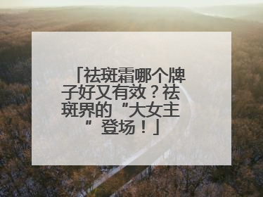 祛斑霜哪个牌子好又有效？祛斑界的“大女主”登场！