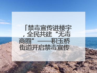 禁毒宣传进楼宇，全民共建“无毒商圈”——积玉桥街道开启禁毒宣传月系列活动