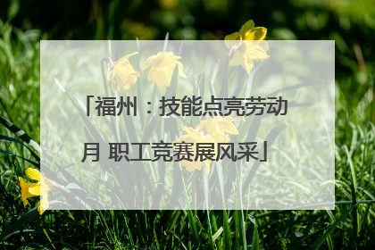 福州：技能点亮劳动月 职工竞赛展风采