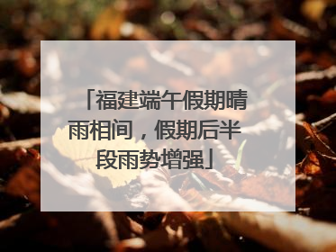 福建端午假期晴雨相间，假期后半段雨势增强