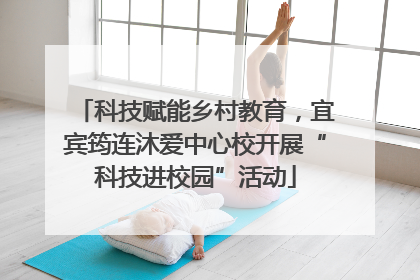 科技赋能乡村教育，宜宾筠连沐爱中心校开展“科技进校园”活动