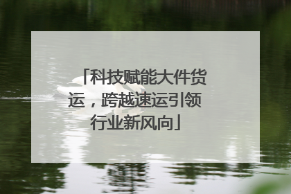 科技赋能大件货运，跨越速运引领行业新风向