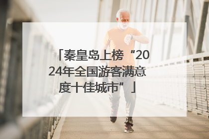 秦皇岛上榜“2024年全国游客满意度十佳城市”
