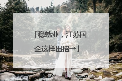 稳就业，江苏国企这样出招→