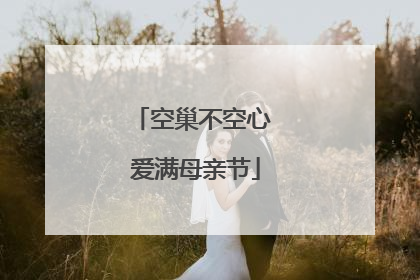 空巢不空心 爱满母亲节