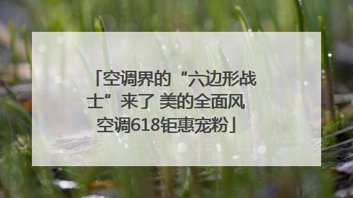 空调界的“六边形战士”来了 美的全面风空调618钜惠宠粉
