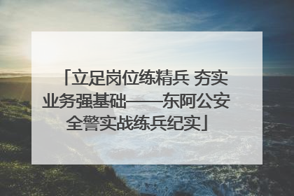 立足岗位练精兵 夯实业务强基础——东阿公安全警实战练兵纪实