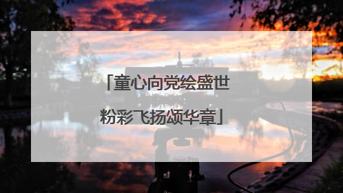童心向党绘盛世 粉彩飞扬颂华章