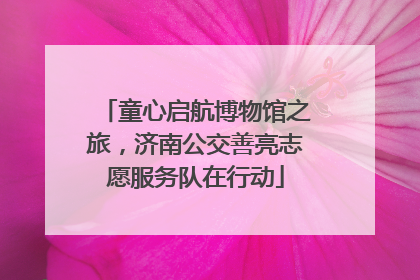 童心启航博物馆之旅，济南公交善亮志愿服务队在行动