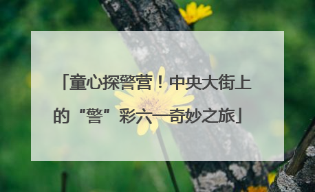 童心探警营！中央大街上的“警”彩六一奇妙之旅