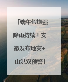 端午假期强降雨持续！安徽发布地灾+山洪双预警