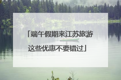端午假期来江苏旅游 这些优惠不要错过