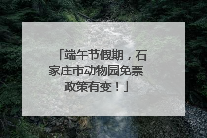 端午节假期，石家庄市动物园免票政策有变！