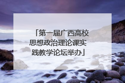第一届广西高校思想政治理论课实践教学论坛举办