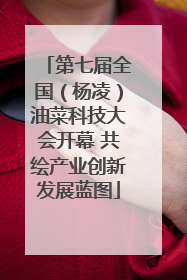 第七届全国（杨凌）油菜科技大会开幕 共绘产业创新发展蓝图