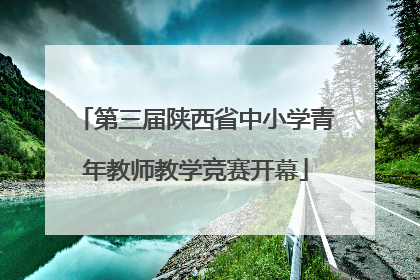 第三届陕西省中小学青年教师教学竞赛开幕