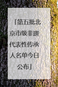 第五批北京市级非遗代表性传承人名单今日公布