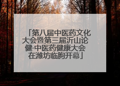 第八届中医药文化大会暨第三届沂山论健·中医药健康大会在潍坊临朐开幕
